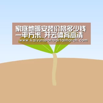 家庭地暖安装价格多少钱一平方米_开云体育高清直播(图3) KAIYUN SPORTS