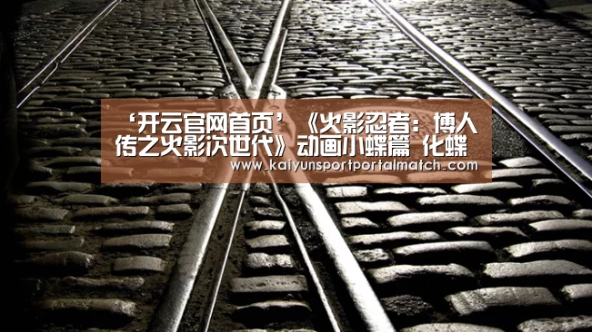 ‘开云官网首页’《火影忍者:博人传之火影次世代》动画小蝶篇 化蝶姿态潇洒飒爽(图1) 开云体育官方入口