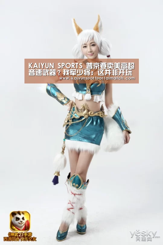 KAIYUN SPORTS_普京要卖美高超音速武器?我军少将:这并非开玩笑(图2) 开云官网首页