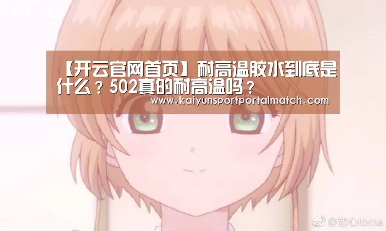 【开云官网首页】耐高温胶水到底是什么?502真的耐高温吗?(图1) 开云官网首页