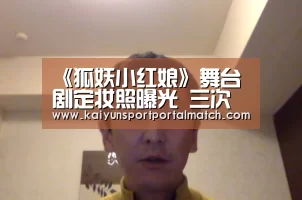 《狐妖小红娘》舞台剧定妆照曝光 三次元同样震撼人心|开云体育官方入口(图2) KAIYUN SPORTS