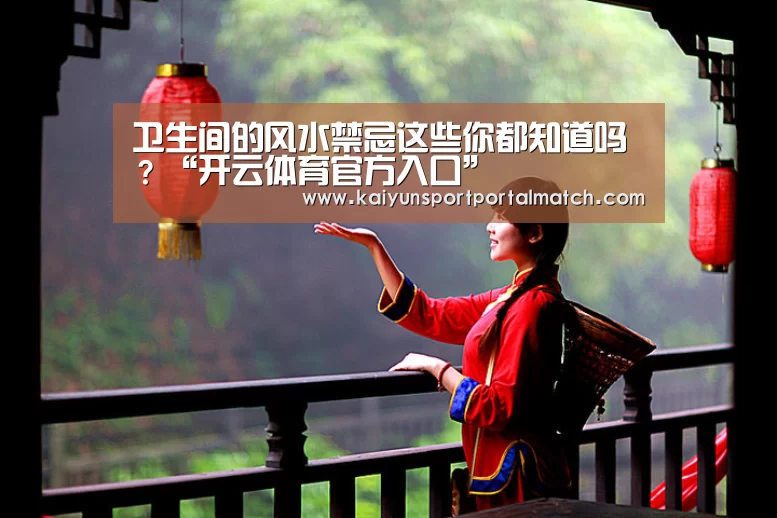 卫生间的风水禁忌这些你都知道吗?“开云体育官方入口”(图4) KAIYUN SPORTS