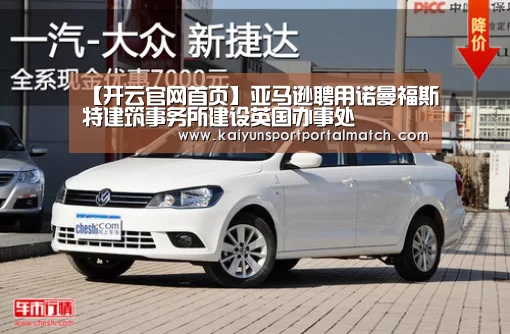 【开云官网首页】亚马逊聘用诺曼福斯特建筑事务所建设英国办事处(图1) KAIYUN SPORTS