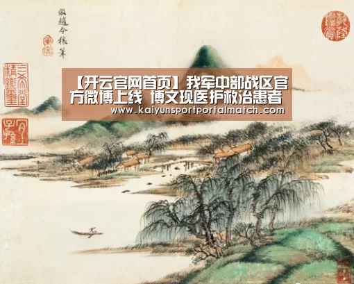 【开云官网首页】我军中部战区官方微博上线 博文现医护救治患者画面(图2) KAIYUN SPORTS