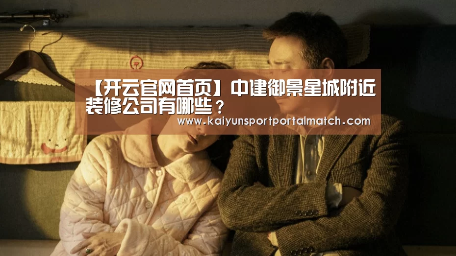 【开云官网首页】中建御景星城附近装修公司有哪些?(图1) 开云官网首页